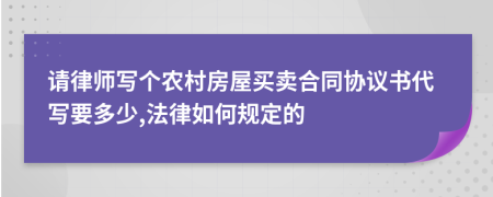请律师写个农村房屋买卖合同协议书代写要多少,法律如何规定的