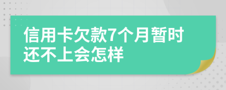 信用卡欠款7个月暂时还不上会怎样