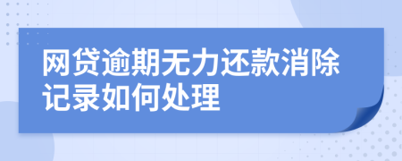 网贷逾期无力还款消除记录如何处理
