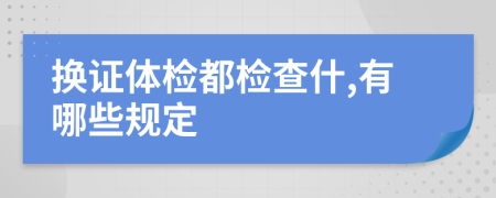 换证体检都检查什,有哪些规定