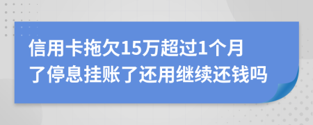 信用卡拖欠15万超过1个月了停息挂账了还用继续还钱吗
