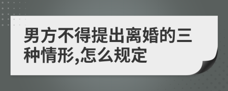 男方不得提出离婚的三种情形,怎么规定