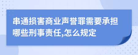 串通损害商业声誉罪需要承担哪些刑事责任,怎么规定