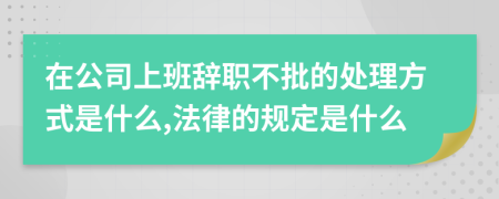 在公司上班辞职不批的处理方式是什么,法律的规定是什么