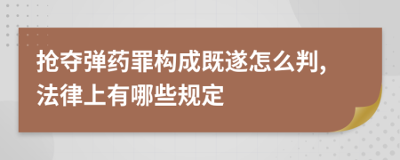 抢夺弹药罪构成既遂怎么判,法律上有哪些规定
