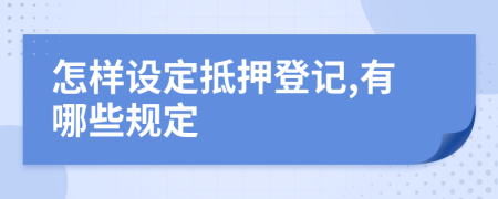 怎样设定抵押登记,有哪些规定