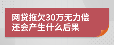 网贷拖欠30万无力偿还会产生什么后果