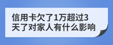 信用卡欠了1万超过3天了对家人有什么影响