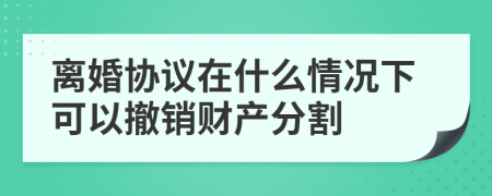 离婚协议在什么情况下可以撤销财产分割