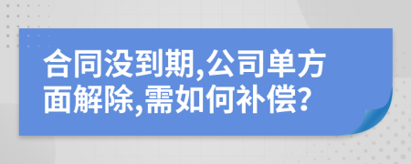 合同没到期,公司单方面解除,需如何补偿？