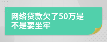 网络贷款欠了50万是不是要坐牢