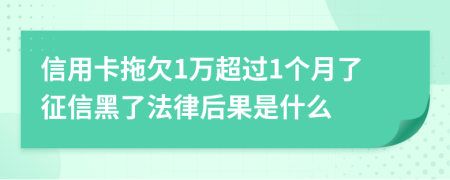 信用卡拖欠1万超过1个月了征信黑了法律后果是什么