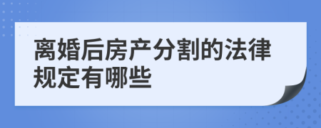 离婚后房产分割的法律规定有哪些