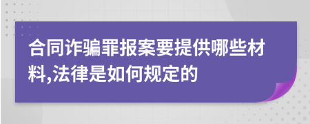 合同诈骗罪报案要提供哪些材料,法律是如何规定的