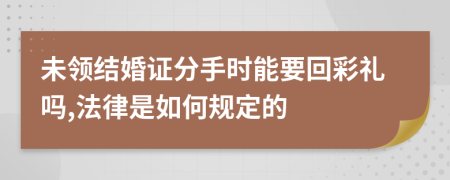 未领结婚证分手时能要回彩礼吗,法律是如何规定的