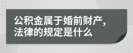 公积金属于婚前财产,法律的规定是什么