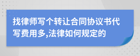 找律师写个转让合同协议书代写费用多,法律如何规定的