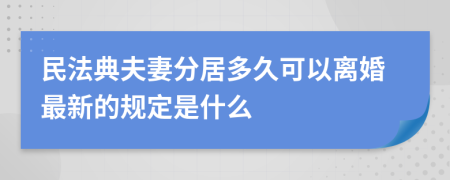 民法典夫妻分居多久可以离婚最新的规定是什么