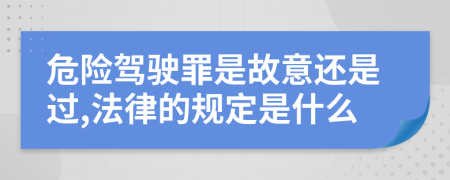 危险驾驶罪是故意还是过,法律的规定是什么