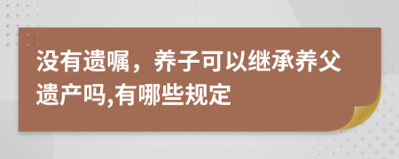 没有遗嘱，养子可以继承养父遗产吗,有哪些规定