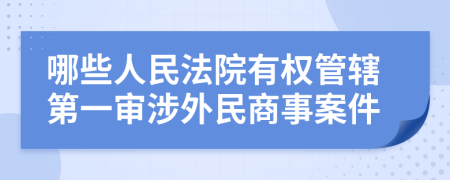 哪些人民法院有权管辖第一审涉外民商事案件