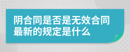 阴合同是否是无效合同最新的规定是什么