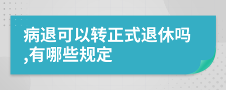 病退可以转正式退休吗,有哪些规定