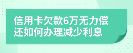 信用卡欠款6万无力偿还如何办理减少利息