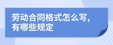 劳动合同格式怎么写,有哪些规定