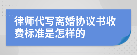 律师代写离婚协议书收费标准是怎样的