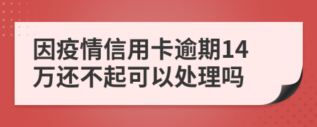 因疫情信用卡逾期14万还不起可以处理吗