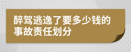 醉驾逃逸了要多少钱的事故责任划分