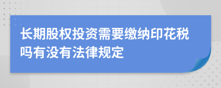 长期股权投资需要缴纳印花税吗有没有法律规定