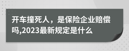 开车撞死人，是保险企业赔偿吗,2023最新规定是什么