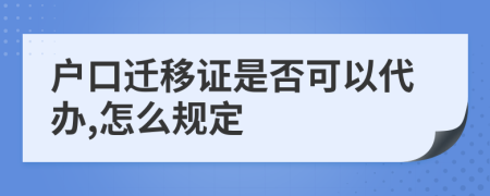 户口迁移证是否可以代办,怎么规定