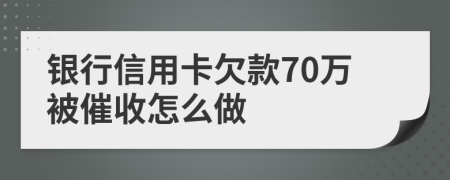 银行信用卡欠款70万被催收怎么做