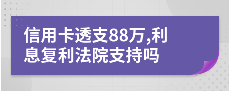 信用卡透支88万,利息复利法院支持吗