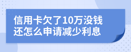 信用卡欠了10万没钱还怎么申请减少利息