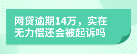 网贷逾期14万，实在无力偿还会被起诉吗