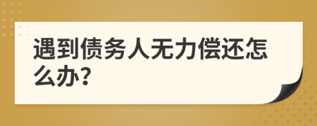 遇到债务人无力偿还怎么办？