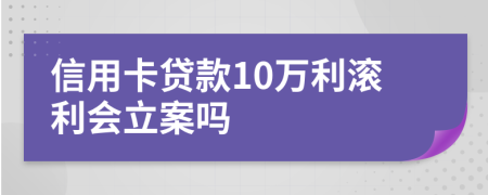 信用卡贷款10万利滚利会立案吗