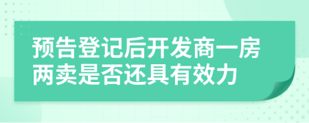 预告登记后开发商一房两卖是否还具有效力