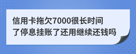 信用卡拖欠7000很长时间了停息挂账了还用继续还钱吗