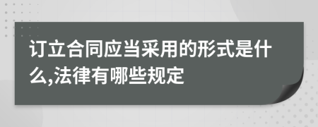 订立合同应当采用的形式是什么,法律有哪些规定