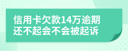 信用卡欠款14万逾期还不起会不会被起诉