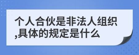 个人合伙是非法人组织,具体的规定是什么