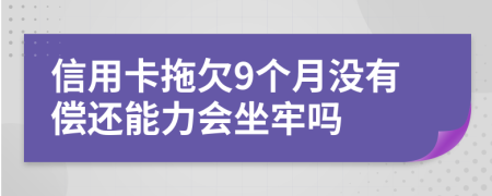 信用卡拖欠9个月没有偿还能力会坐牢吗