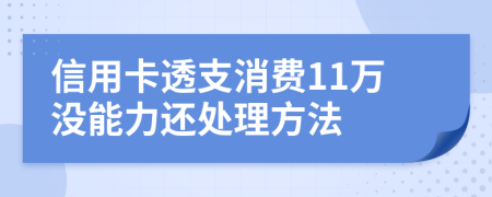 信用卡透支消费11万没能力还处理方法