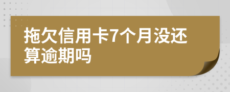 拖欠信用卡7个月没还算逾期吗