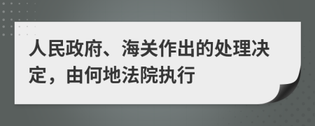 人民政府、海关作出的处理决定，由何地法院执行